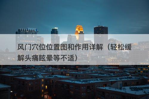 风门穴位位置图和作用详解（轻松缓解头痛眩晕等不适）