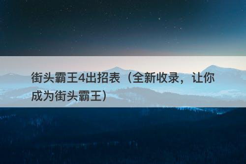 街头霸王4出招表（全新收录，让你成为街头霸王）