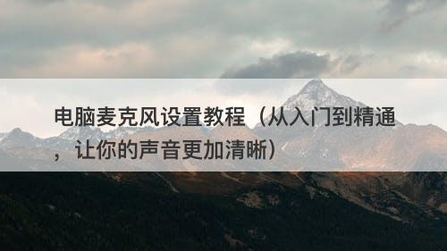 电脑麦克风设置教程（从入门到精通，让你的声音更加清晰）