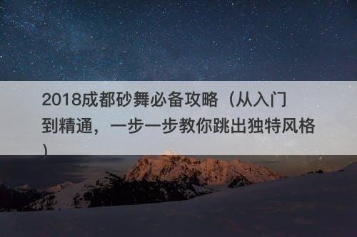 2018成都砂舞必备攻略（从入门到精通，一步一步教你跳出独特风格）