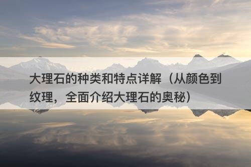 大理石的种类和特点详解（从颜色到纹理，全面介绍大理石的奥秘）