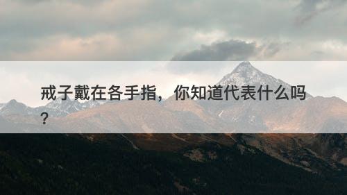 戒子戴在各手指，你知道代表什么吗？