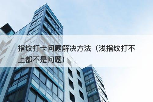 指纹打卡问题解决方法（浅指纹打不上都不是问题）