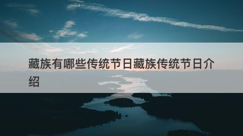 藏族有哪些传统节日藏族传统节日介绍