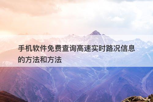 手机软件免费查询高速实时路况信息的方法和方法