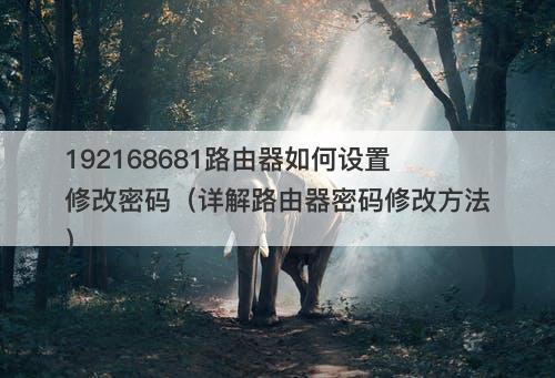 192168681路由器如何设置修改密码（详解路由器密码修改方法）