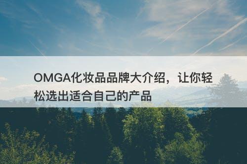 OMGA化妆品品牌大介绍，让你轻松选出适合自己的产品