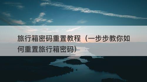 旅行箱密码重置教程（一步步教你如何重置旅行箱密码）
