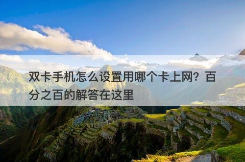 双卡手机怎么设置用哪个卡上网？百分之百的解答在这里