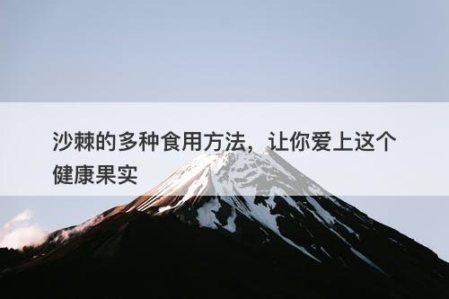 沙棘的多种食用方法，让你爱上这个健康果实