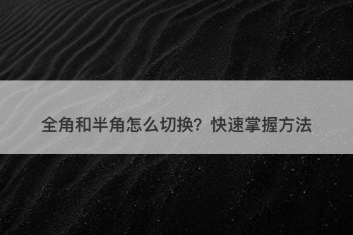 全角和半角怎么切换？快速掌握方法