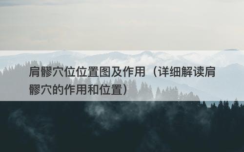 肩髎穴位位置图及作用（详细解读肩髎穴的作用和位置）