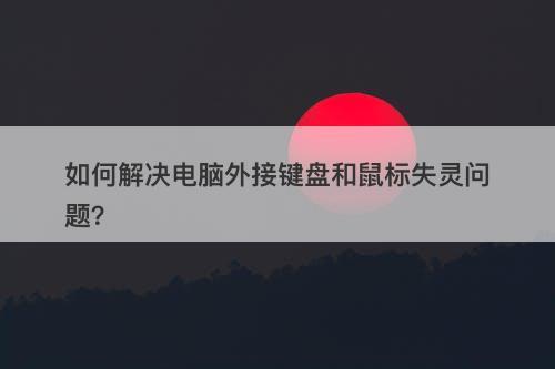 如何解决电脑外接键盘和鼠标失灵问题？