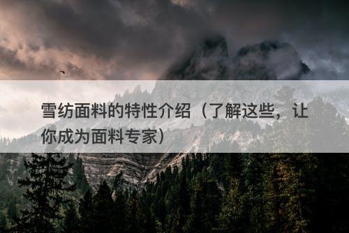雪纺面料的特性介绍（了解这些，让你成为面料专家）