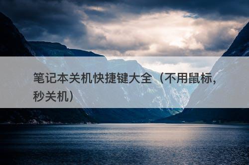 笔记本关机快捷键大全（不用鼠标，秒关机）