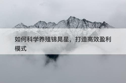 如何科学养殖锦晃星，打造高效盈利模式