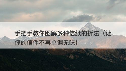 手把手教你图解多种信纸的折法（让你的信件不再单调无味）
