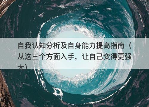 自我认知分析及自身能力提高指南（从这三个方面入手，让自己变得更强大）