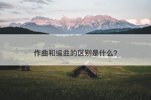 作曲和编曲的区别是什么？