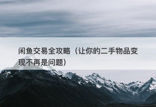 闲鱼交易全攻略（让你的二手物品变现不再是问题）