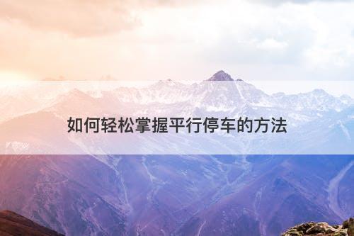 如何轻松掌握平行停车的方法