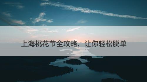 上海桃花节全攻略，让你轻松脱单