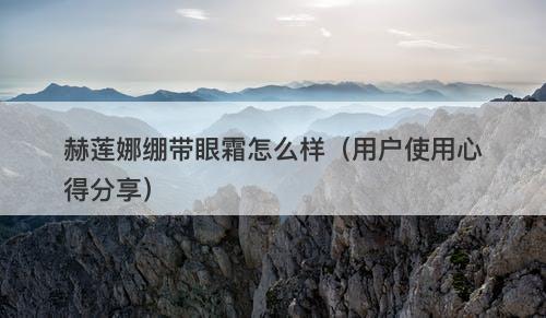 赫莲娜绷带眼霜怎么样（用户使用心得分享）