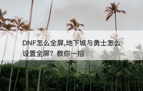 DNF怎么全屏,地下城与勇士怎么设置全屏？教你一招