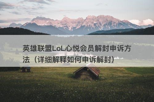 英雄联盟LoL心悦会员解封申诉方法（详细解释如何申诉解封）