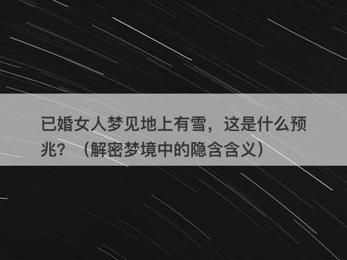 已婚女人梦见地上有雪，这是什么预兆？（解密梦境中的隐含含义）