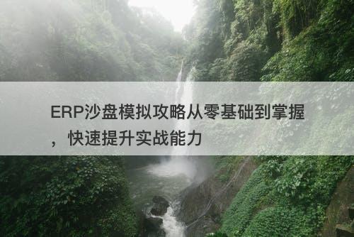 ERP沙盘模拟攻略从零基础到掌握，快速提升实战能力