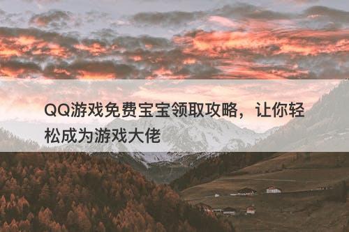 QQ游戏免费宝宝领取攻略，让你轻松成为游戏大佬