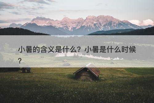 小暑的含义是什么？小暑是什么时候？