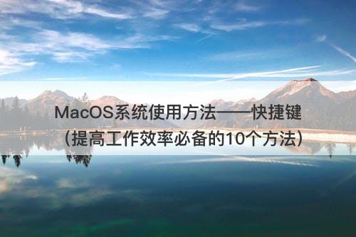 MacOS系统使用方法——快捷键（提高工作效率必备的10个方法）