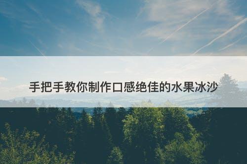 手把手教你制作口感绝佳的水果冰沙