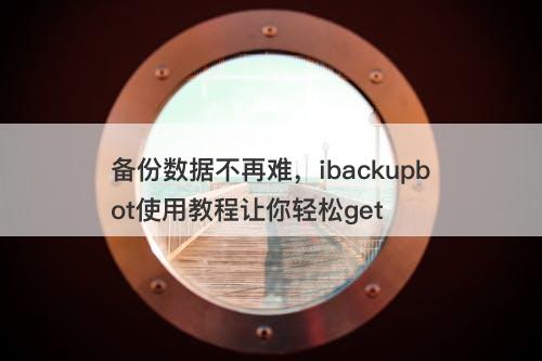 备份数据不再难，ibackupbot使用教程让你轻松get