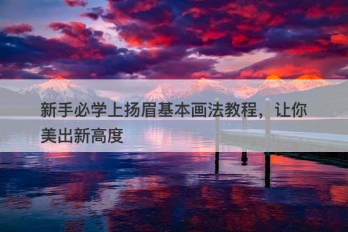 新手必学上扬眉基本画法教程，让你美出新高度