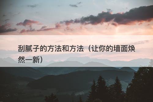 刮腻子的方法和方法（让你的墙面焕然一新）