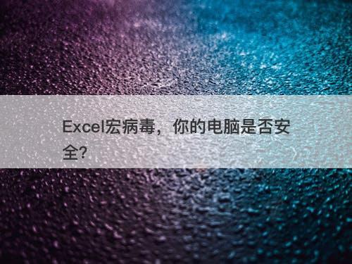 Excel宏病毒，你的电脑是否安全？