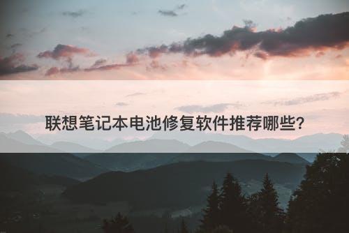 联想笔记本电池修复软件推荐哪些？