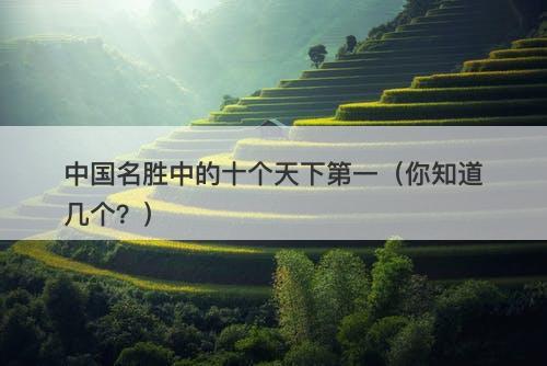 中国名胜中的十个天下第一（你知道几个？）