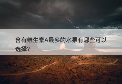 含有维生素A最多的水果有哪些可以选择？