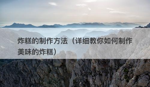 炸糕的制作方法（详细教你如何制作美味的炸糕）