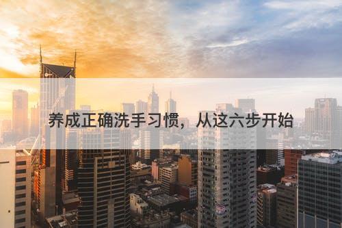 养成正确洗手习惯，从这六步开始