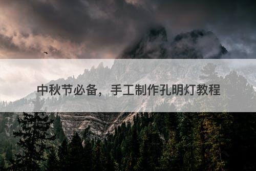 中秋节必备，手工制作孔明灯教程