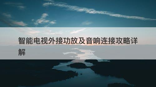 智能电视外接功放及音响连接攻略详解
