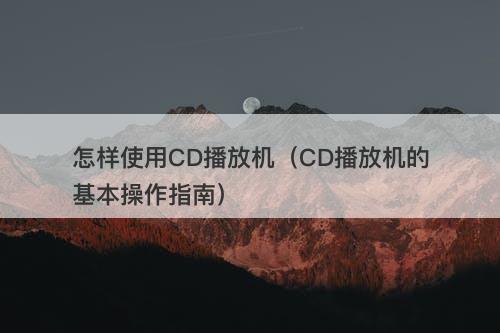 怎样使用CD播放机（CD播放机的基本操作指南）