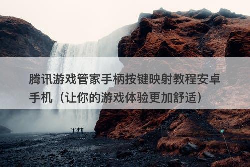 腾讯游戏管家手柄按键映射教程安卓手机（让你的游戏体验更加舒适）