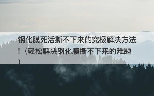 钢化膜死活撕不下来的究极解决方法!（轻松解决钢化膜撕不下来的难题）