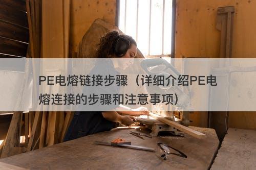 PE电熔链接步骤（详细介绍PE电熔连接的步骤和注意事项）